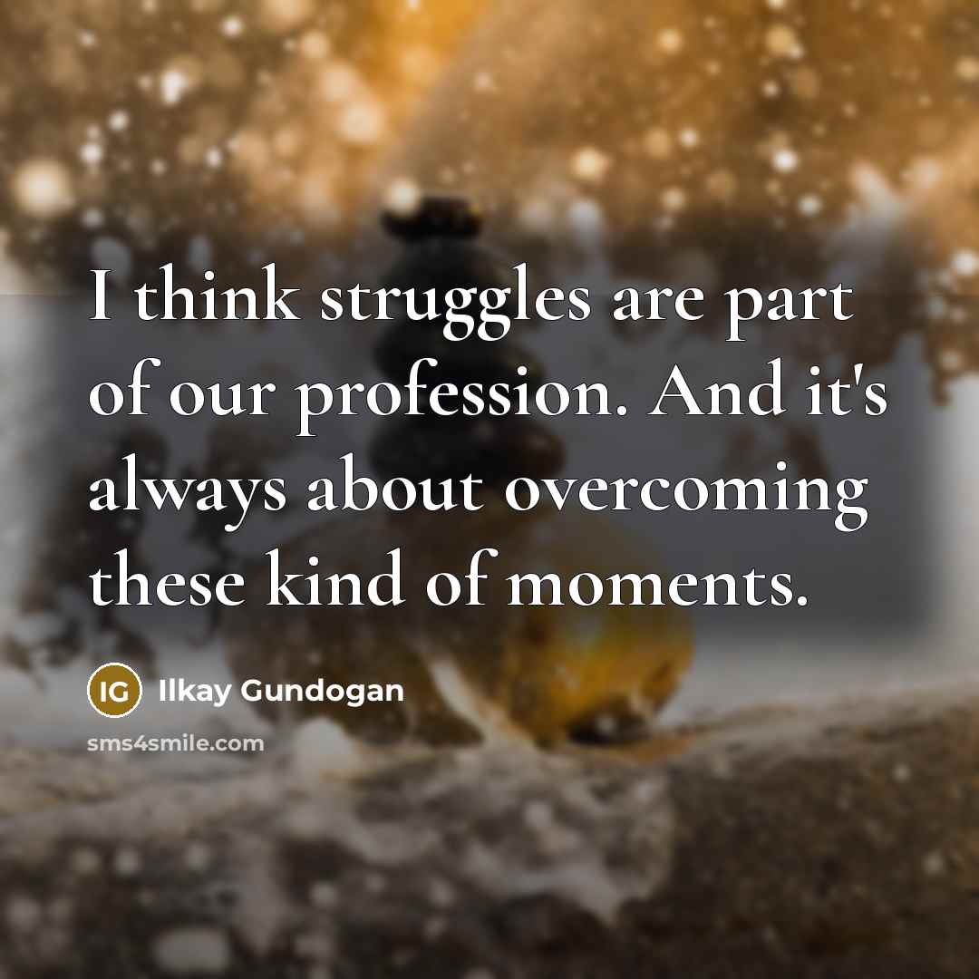 “I think struggles are part of our profession. And it's…” quote by Ilkay Gundogan
