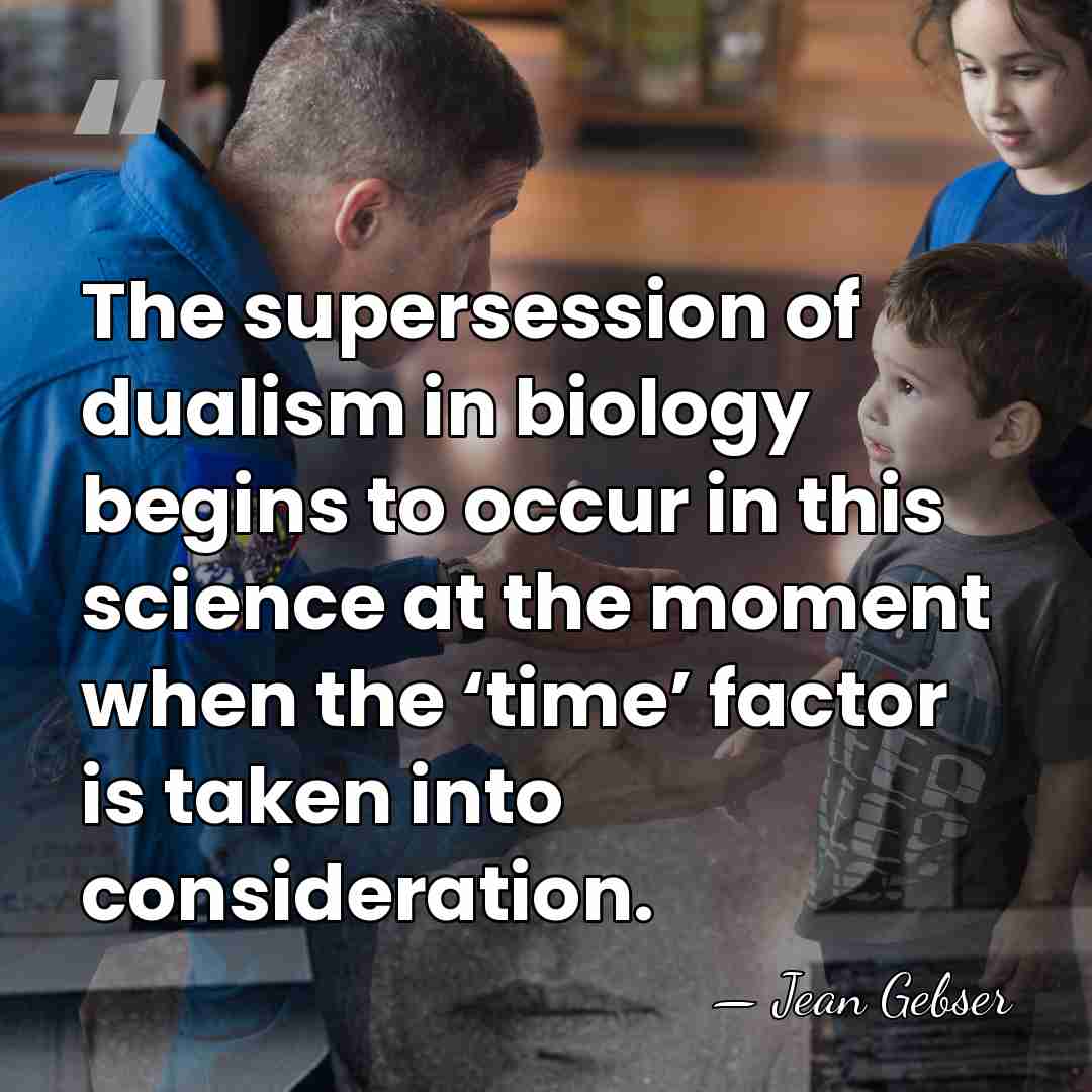 The supersession of dualism in biology begins to occur in this science&hellip; - Jean Gebser