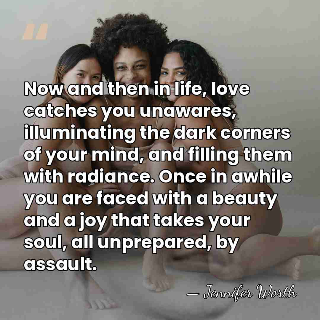 Now and then in life, love catches you unawares, illuminating the dark&hellip; - Jennifer Worth