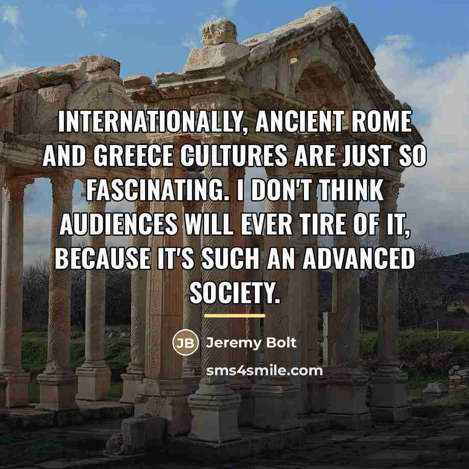 “Internationally, ancient Rome and Greece cultures are just so fascinating.…” quote by Jeremy Bolt