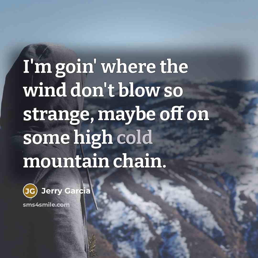 “I'm goin' where the wind don't blow so strange, maybe…” quote by Jerry Garcia