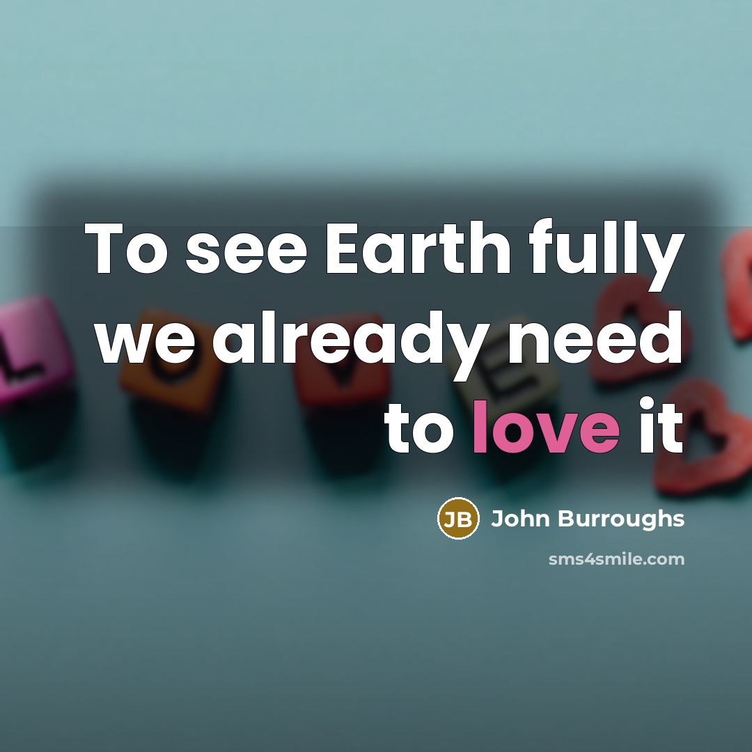 “To see Earth fully we already need to love it…” quote by John Burroughs
