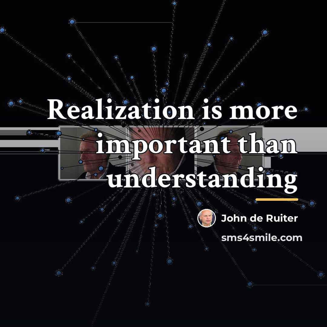 “Realization is more important than understanding…” quote by John de Ruiter