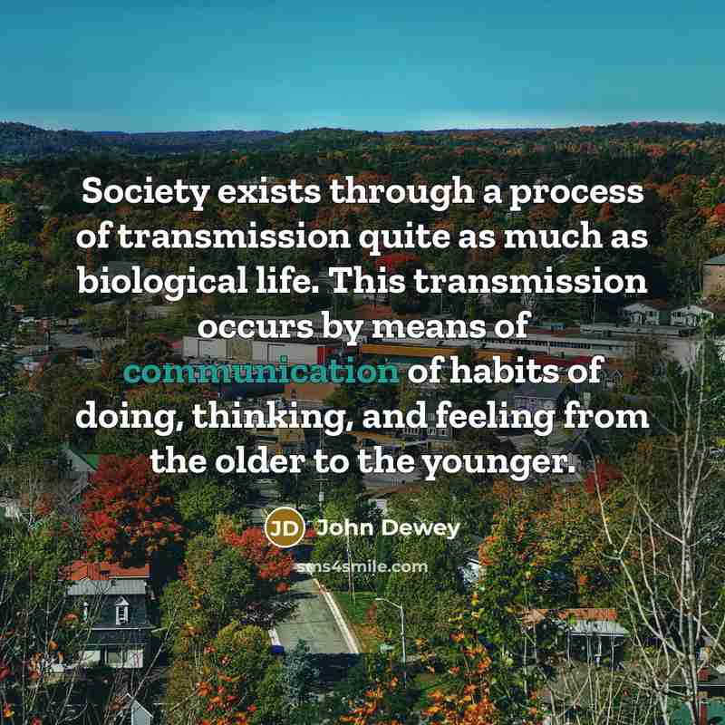 “Society exists through a process of transmission quite as much…” quote by John Dewey