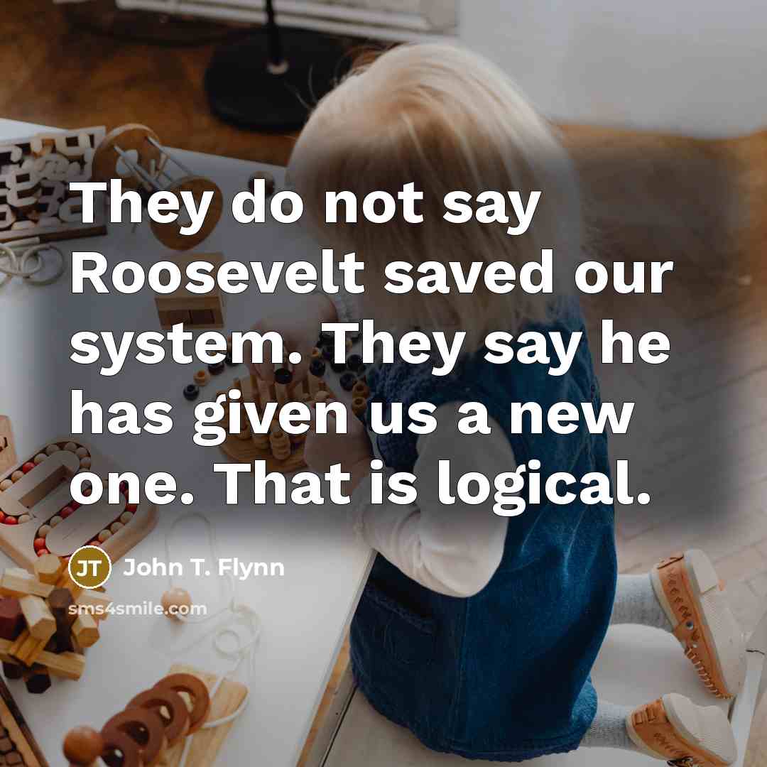 “They do not say Roosevelt saved our system. They say…” quote by John T. Flynn
