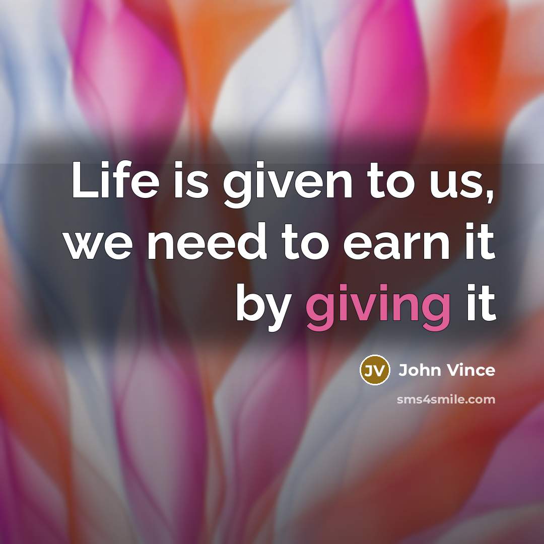 “Life is given to us, we need to earn it…” quote by John Vince