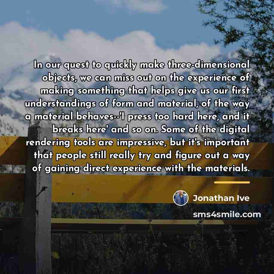 “In our quest to quickly make three-dimensional objects, we can…” quote by Jonathan Ive