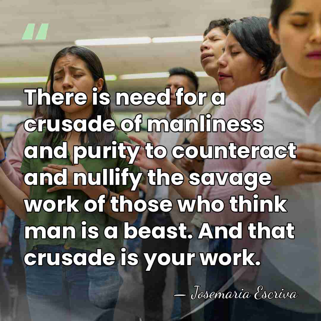 There is need for a crusade of manliness and purity to counteract&hellip; - Josemaria Escriva