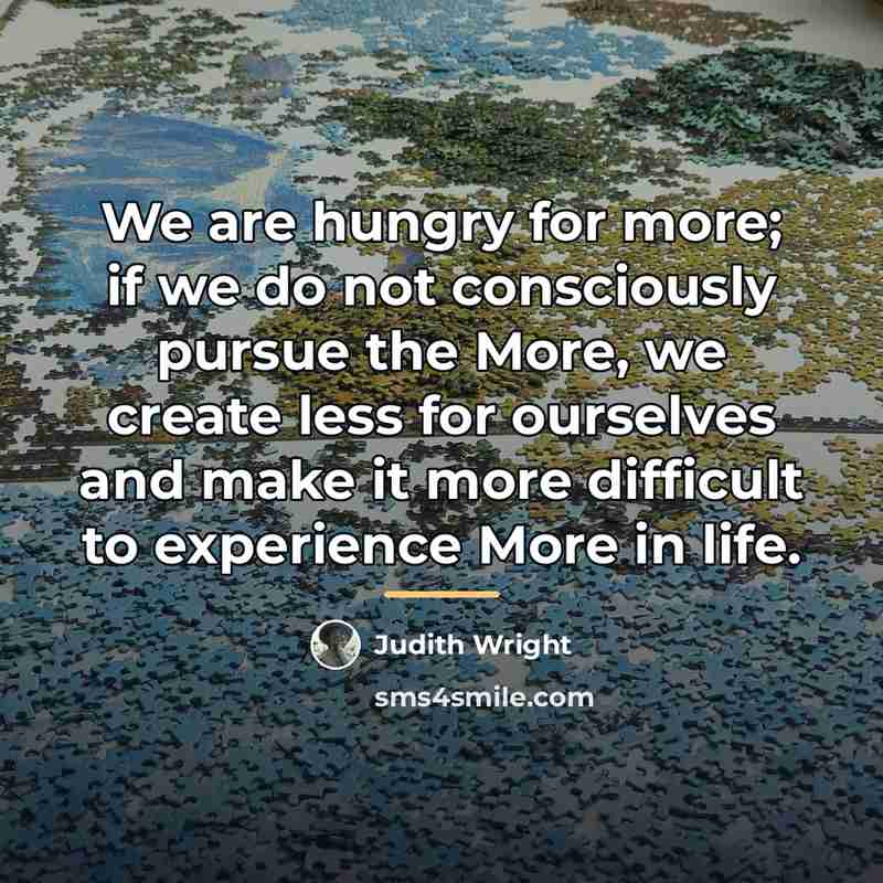 “We are hungry for more; if we do not consciously…” quote by Judith Wright