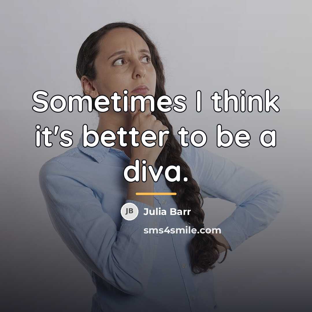 “Sometimes I think it's better to be a diva.…” quote by Julia Barr