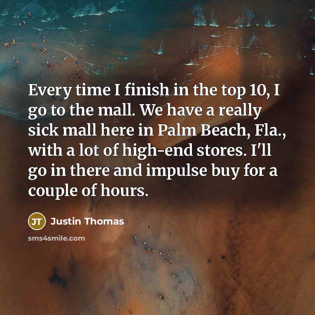 “Every time I finish in the top 10, I go…” quote by Justin Thomas