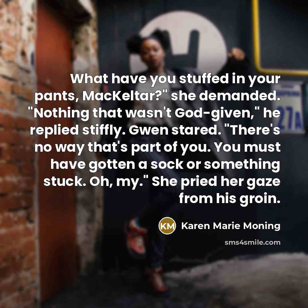 “What have you stuffed in your pants, MacKeltar?" she demanded.…” quote by Karen Marie Moning