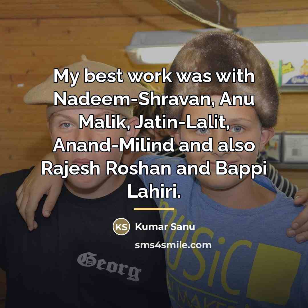 “My best work was with Nadeem-Shravan, Anu Malik, Jatin-Lalit, Anand-Milind…” quote by Kumar Sanu