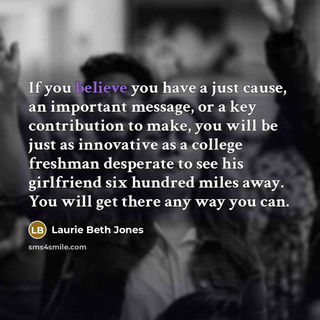 “If you believe you have a just cause, an important…” quote by Laurie Beth Jones