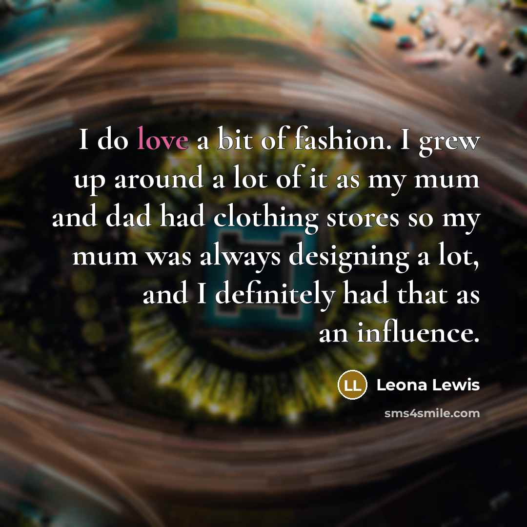 “I do love a bit of fashion. I grew up…” quote by Leona Lewis