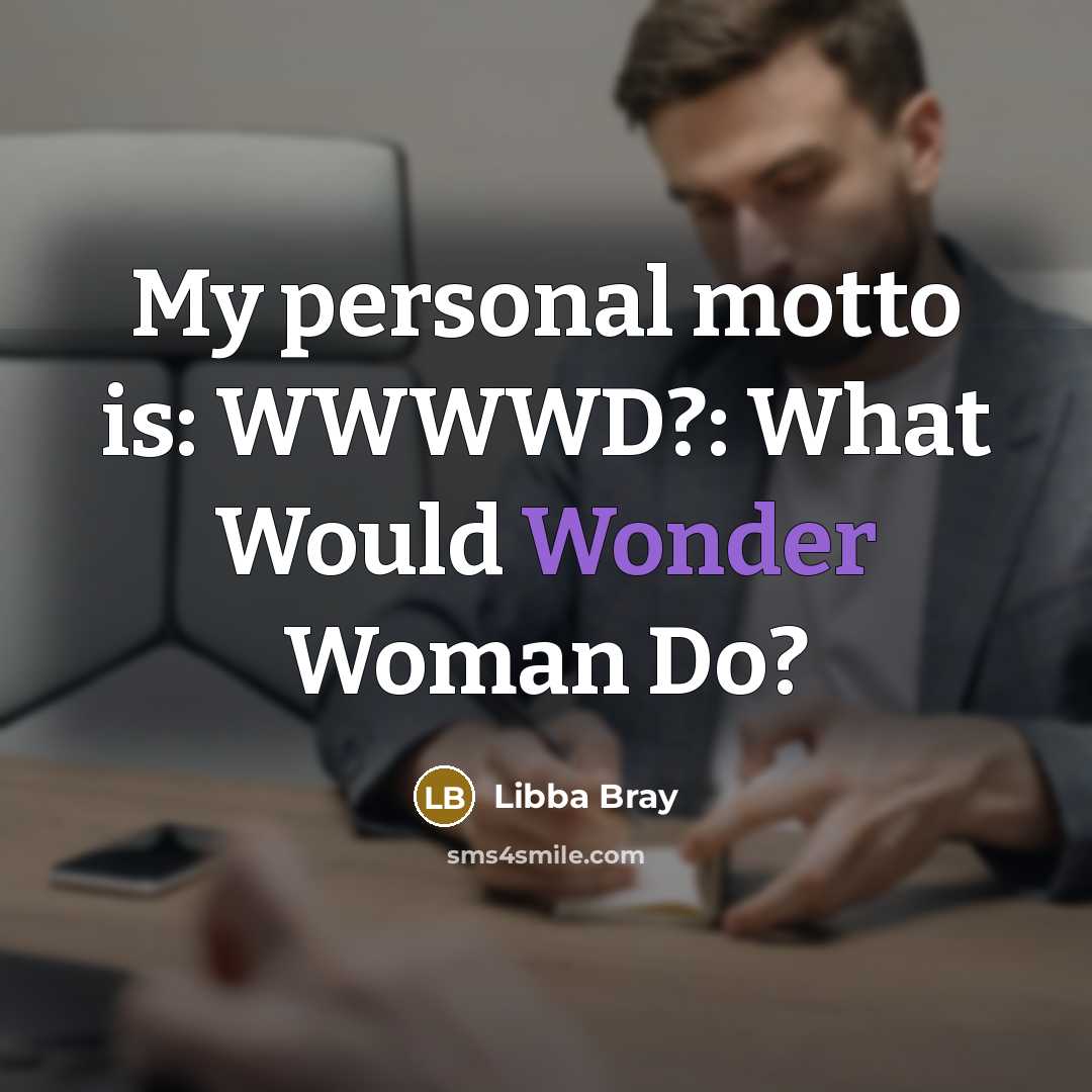“My personal motto is: WWWWD?: What Would Wonder Woman Do?” quote by Libba Bray