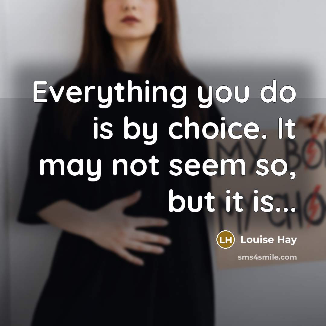 “Everything you do is by choice. It may not seem…” quote by Louise Hay