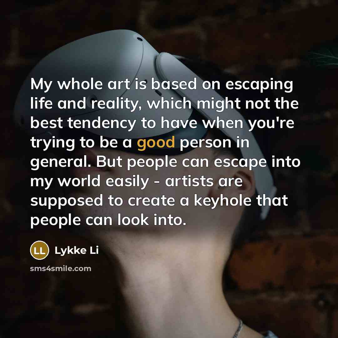 “My whole art is based on escaping life and reality,…” quote by Lykke Li