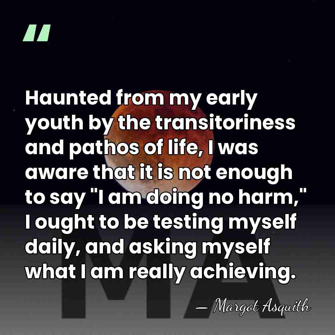 Haunted from my early youth by the transitoriness and pathos of life,&hellip; - Margot Asquith