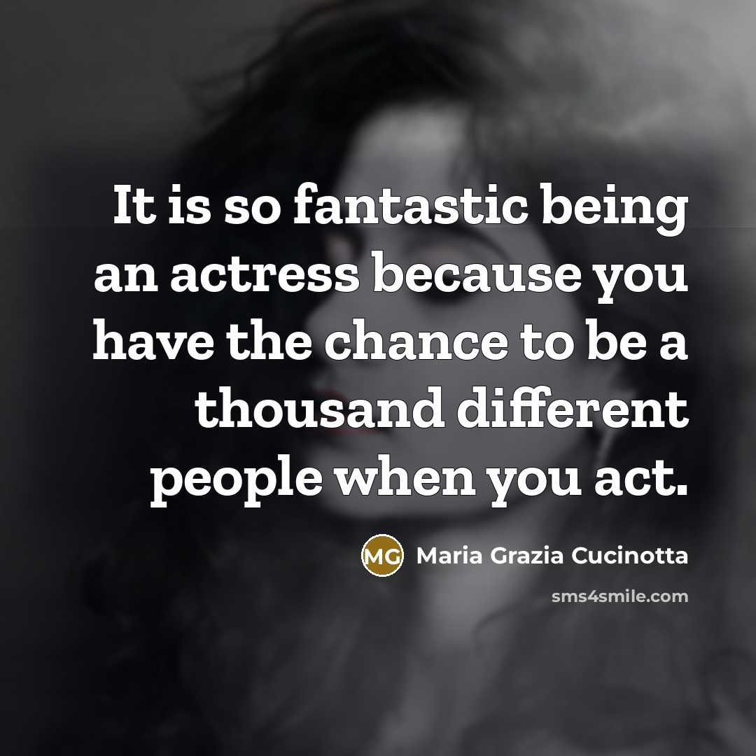“It is so fantastic being an actress because you have the chance to be a thousand different people when you act.” quote by Maria Grazia Cucinotta