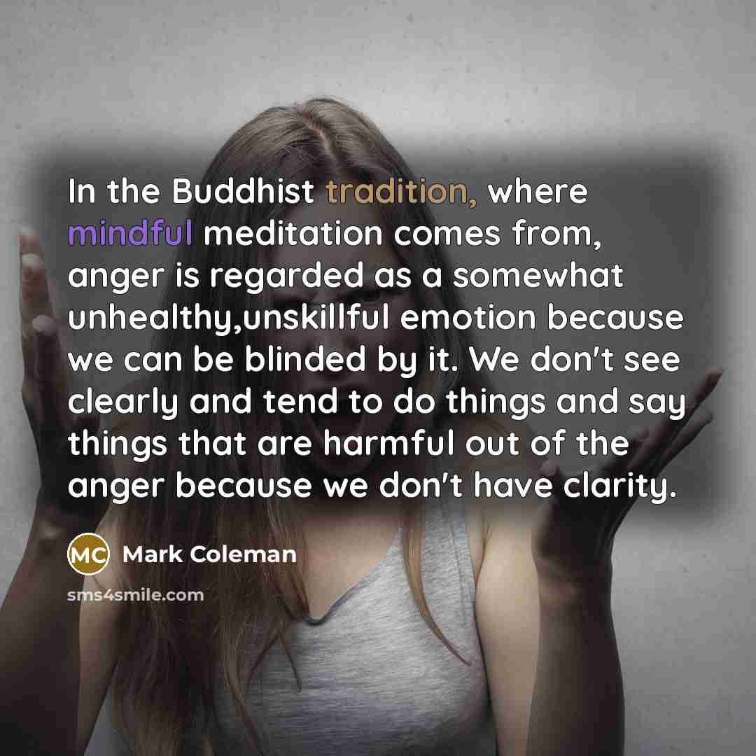 “In the Buddhist tradition, where mindful meditation comes from, anger…” quote by Mark Coleman