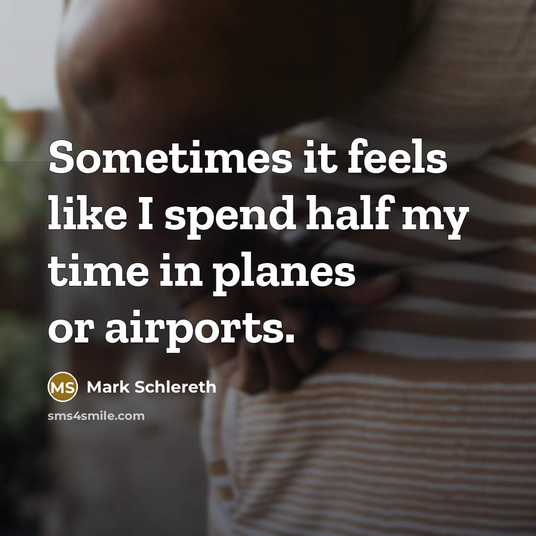 “Sometimes it feels like I spend half my time in planes or airports.” quote by Mark Schlereth