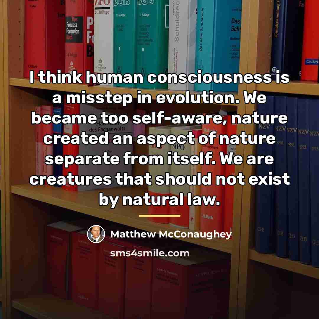 “I think human consciousness is a misstep in evolution. We…” quote by Matthew McConaughey