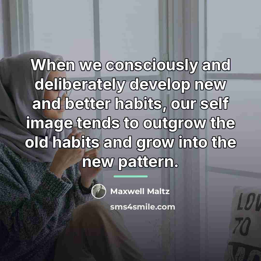 “When we consciously and deliberately develop new and better habits,…” quote by Maxwell Maltz