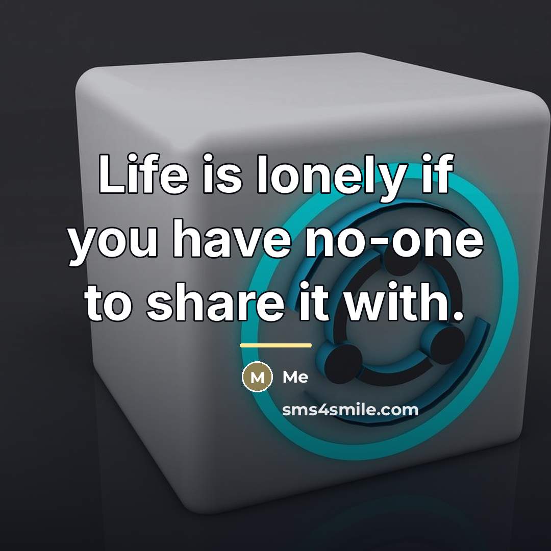 “Life is lonely if you have no-one to share it…” quote by Me
