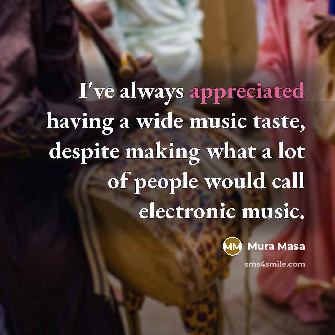 “I've always appreciated having a wide music taste, despite making…” quote by Mura Masa