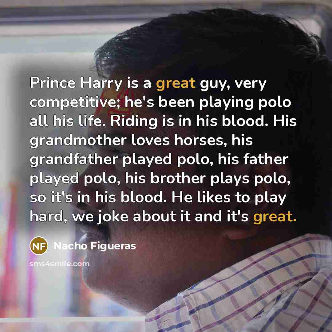 “Prince Harry is a great guy, very competitive; he's been…” quote by Nacho Figueras