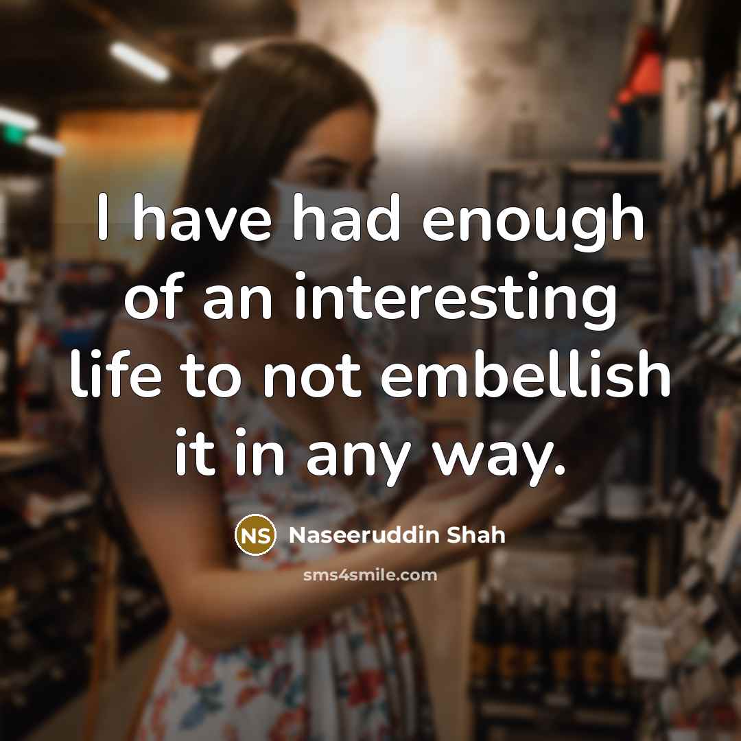 “I have had enough of an interesting life to not…” quote by Naseeruddin Shah