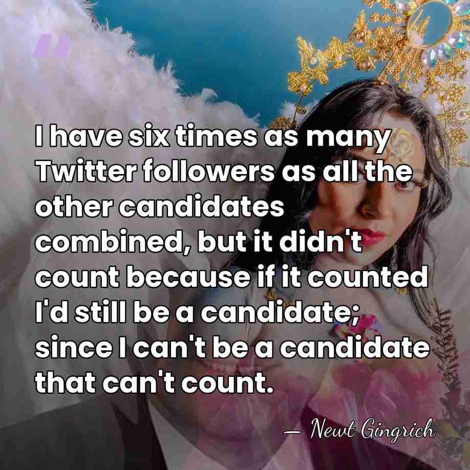 I have six times as many Twitter followers as all the other&hellip; - Newt Gingrich