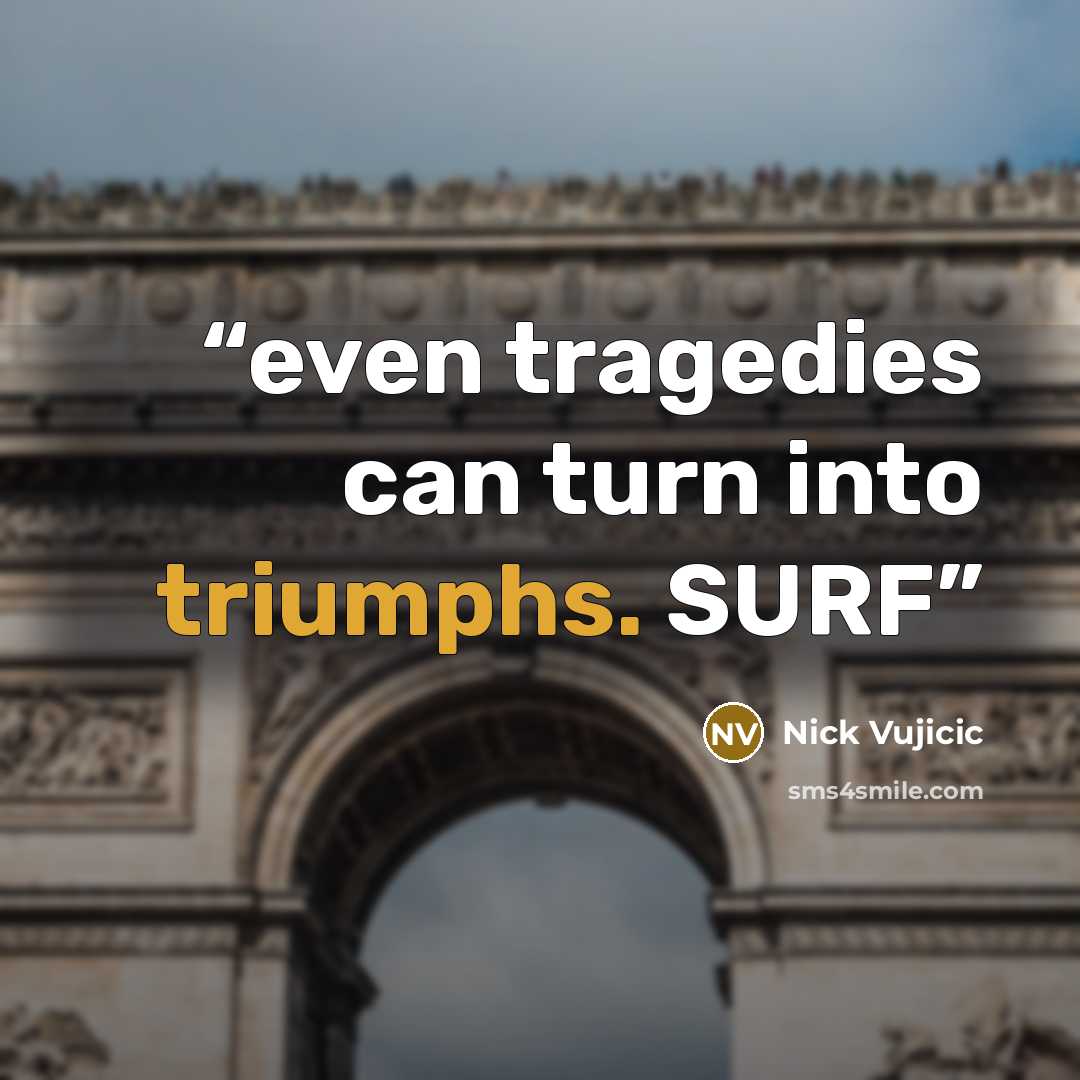 “even tragedies can turn into triumphs. SURF” quote by Nick Vujicic