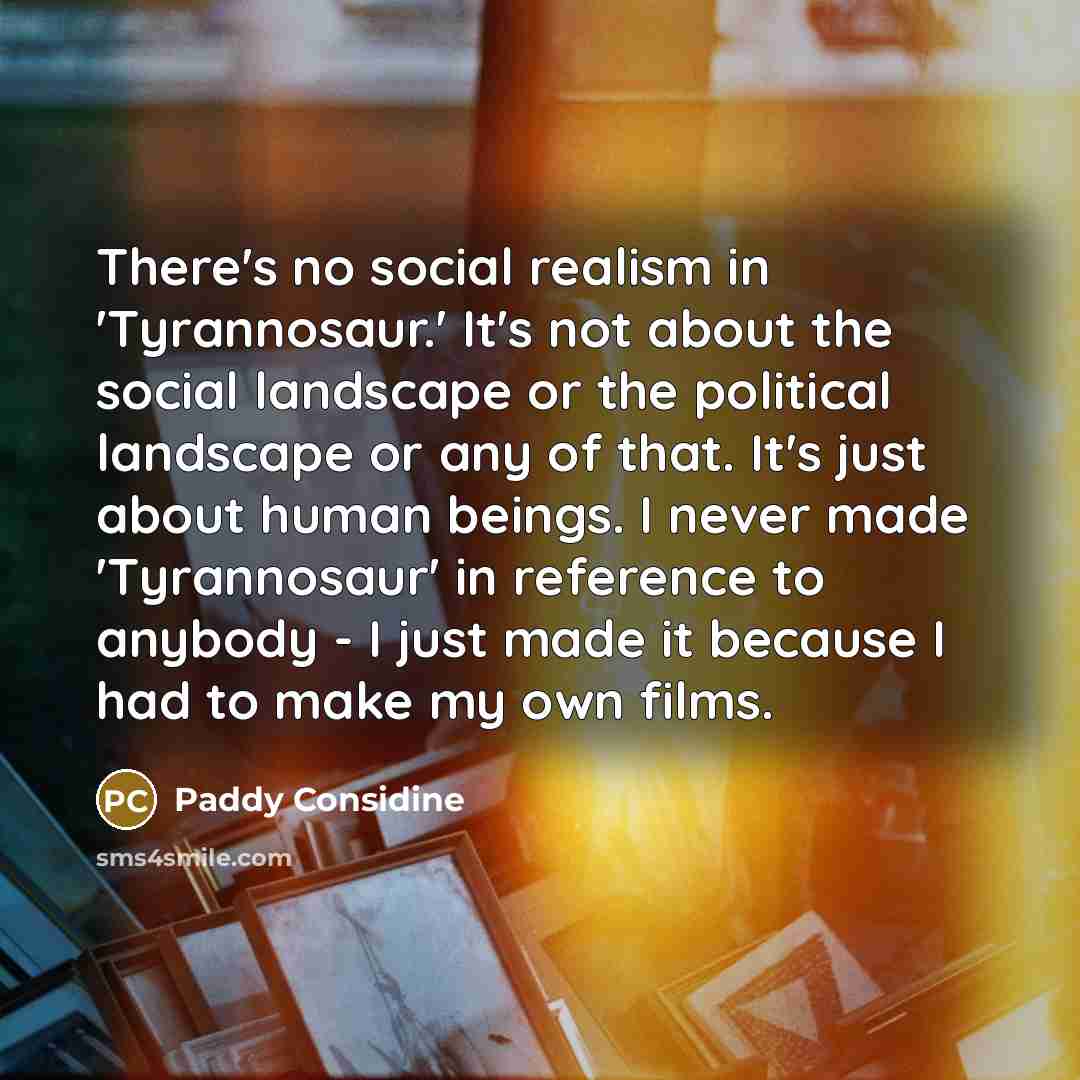 “There's no social realism in 'Tyrannosaur.' It's not about the…” quote by Paddy Considine
