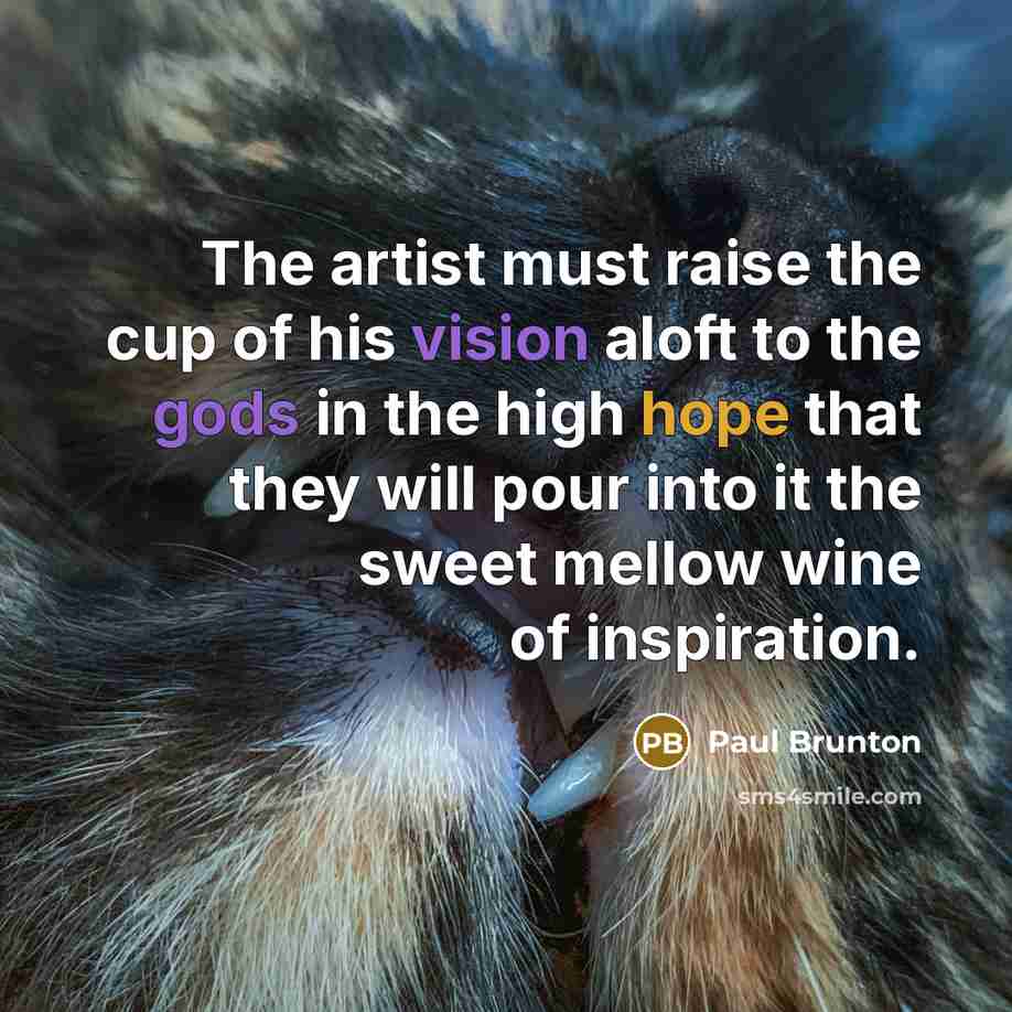 “The artist must raise the cup of his vision aloft…” quote by Paul Brunton