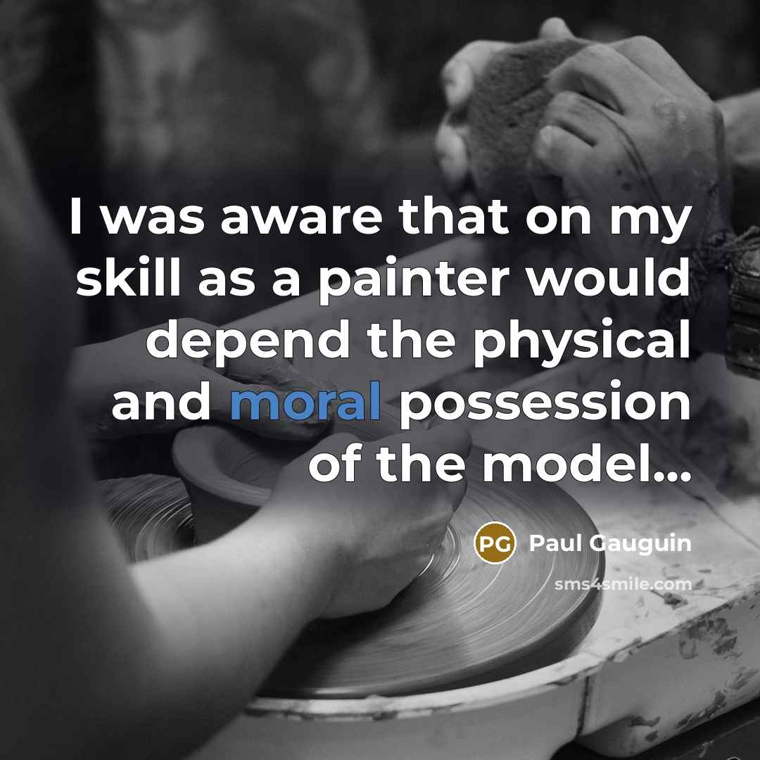 “I was aware that on my skill as a painter would depend the physical and moral possession of the model...” quote by Paul Gauguin