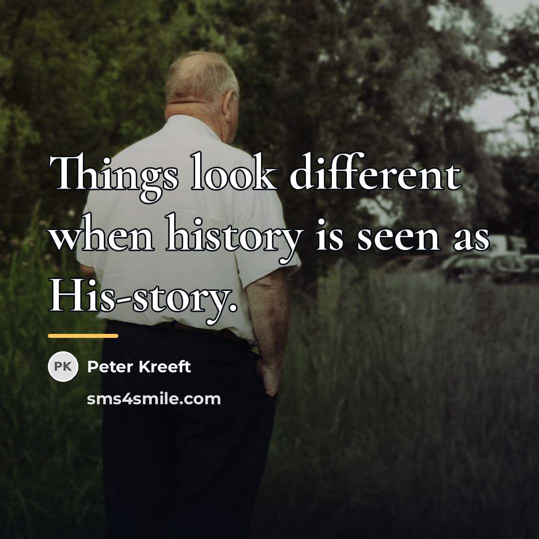 “Things look different when history is seen as His-story.…” quote by Peter Kreeft