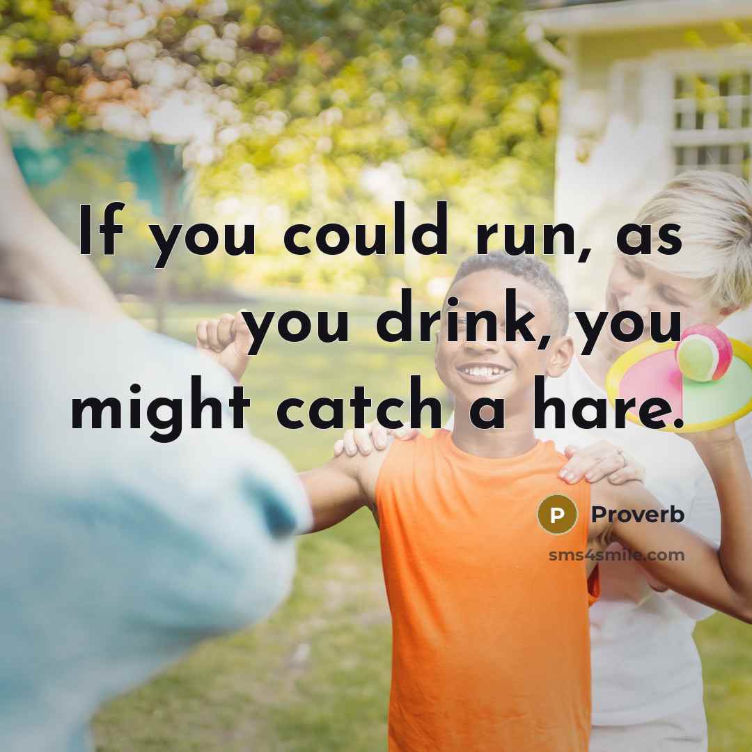 “If you could run, as you drink, you might catch…” quote by Proverb