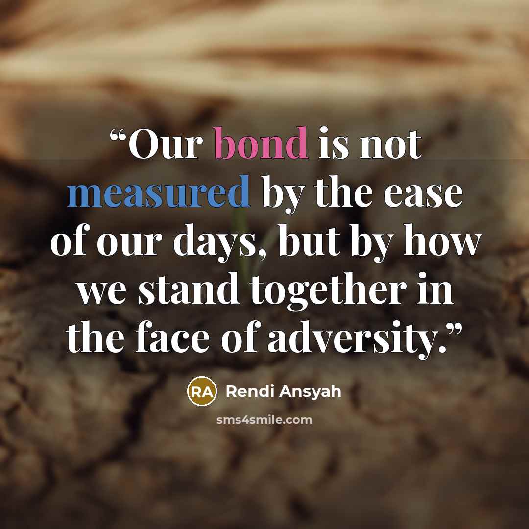 “Our bond is not measured by the ease of our days, but by how we stand together in the face of adversity.” quote by Rendi Ansyah