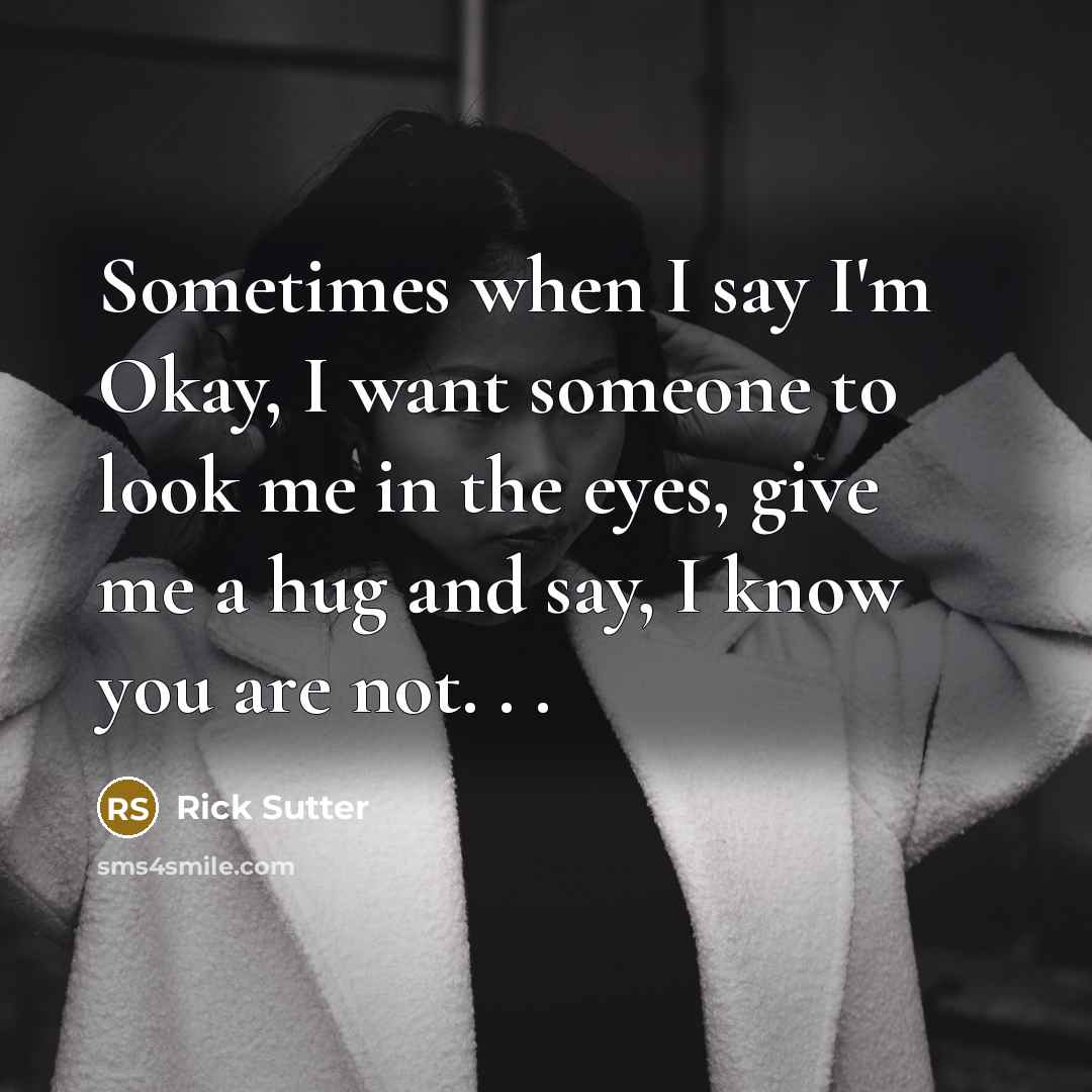“Sometimes when I say I'm Okay, I want someone to…” quote by Rick Sutter