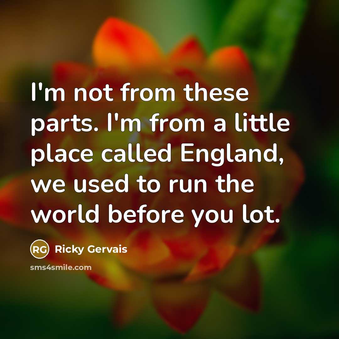 “I'm not from these parts. I'm from a little place…” quote by Ricky Gervais