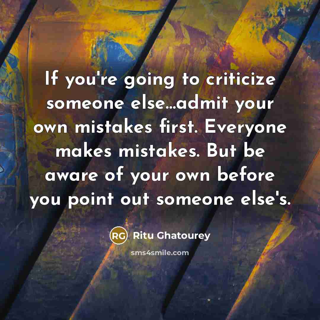 “If you're going to criticize someone else........admit your own mistakes…” quote by Ritu Ghatourey