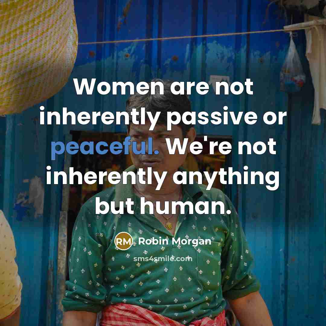 “Women are not inherently passive or peaceful. We're not inherently…” quote by Robin Morgan