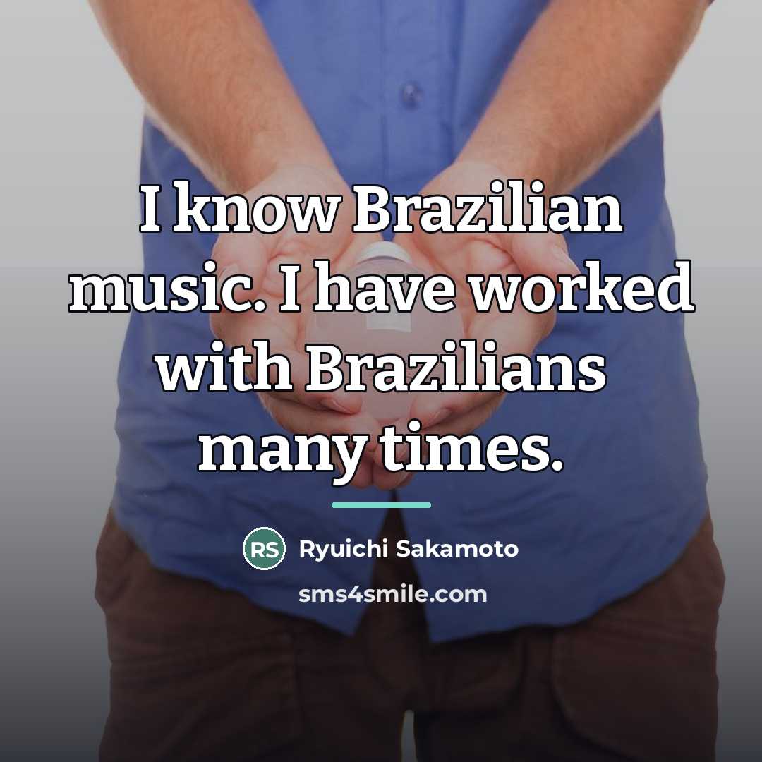 “I know Brazilian music. I have worked with Brazilians many…” quote by Ryuichi Sakamoto