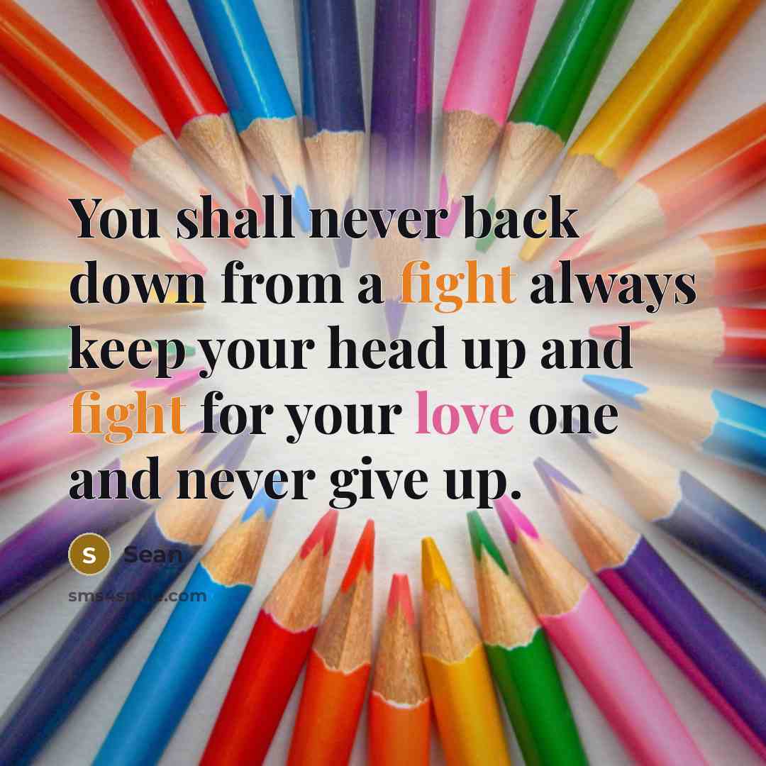“You shall never back down from a fight always keep your head up and fight for your love one and never give up.” quote by Sean