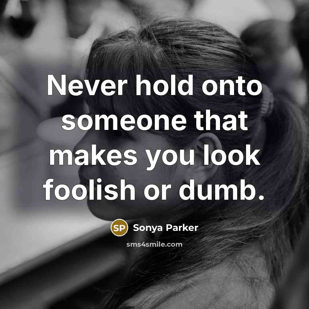 “Never hold onto someone that makes you look foolish or…” quote by Sonya Parker