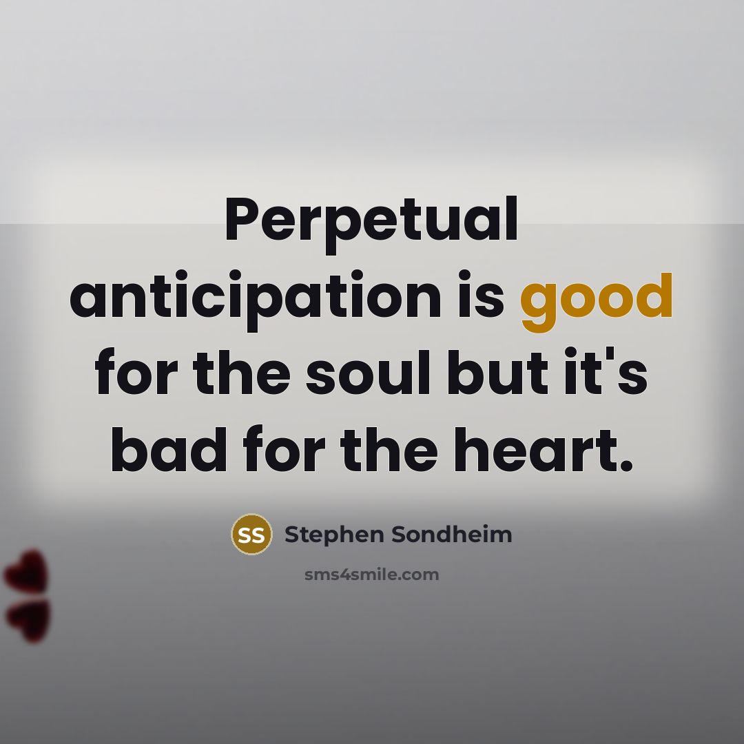 “Perpetual anticipation is good for the soul but it's bad…” quote by Stephen Sondheim