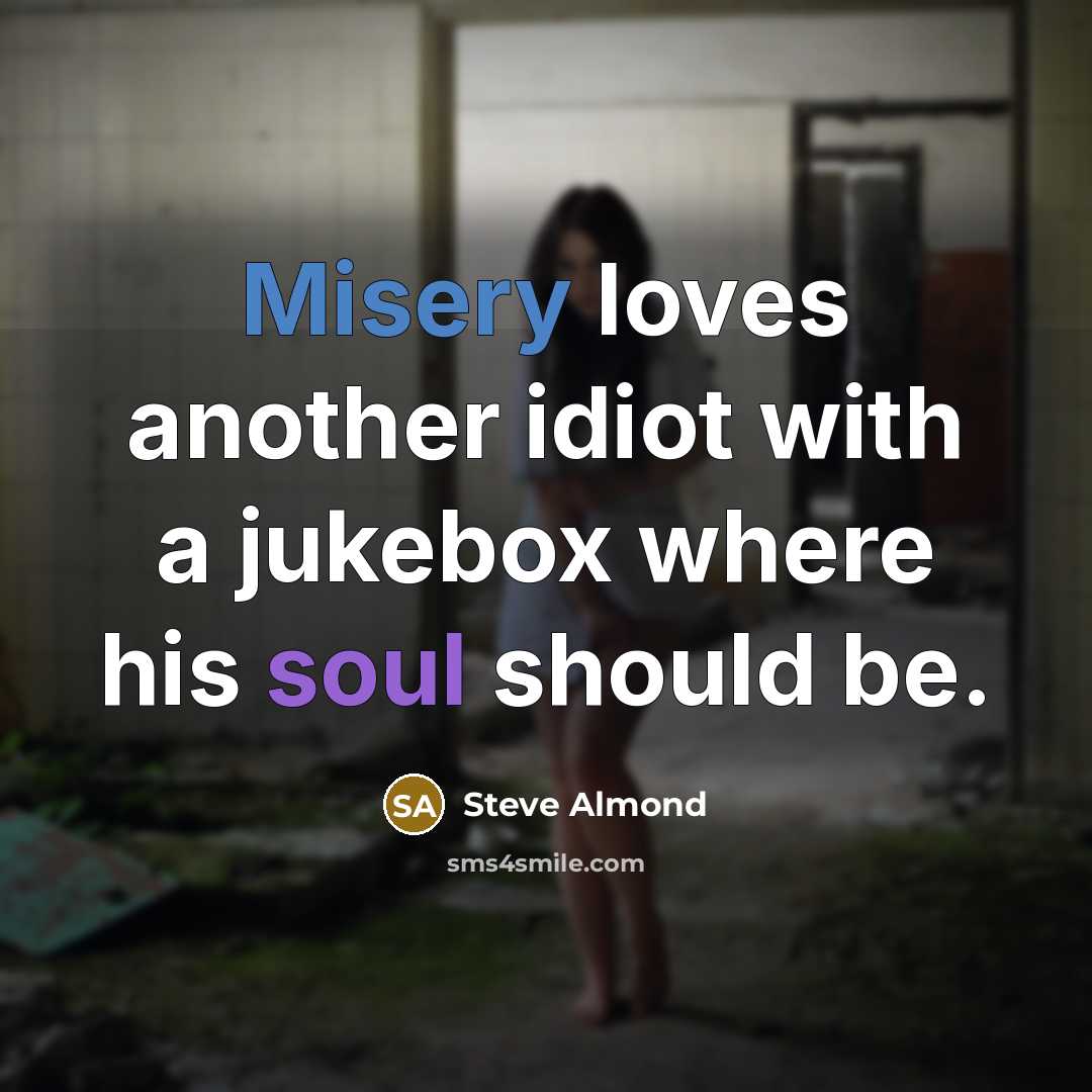 “Misery loves another idiot with a jukebox where his soul…” quote by Steve Almond