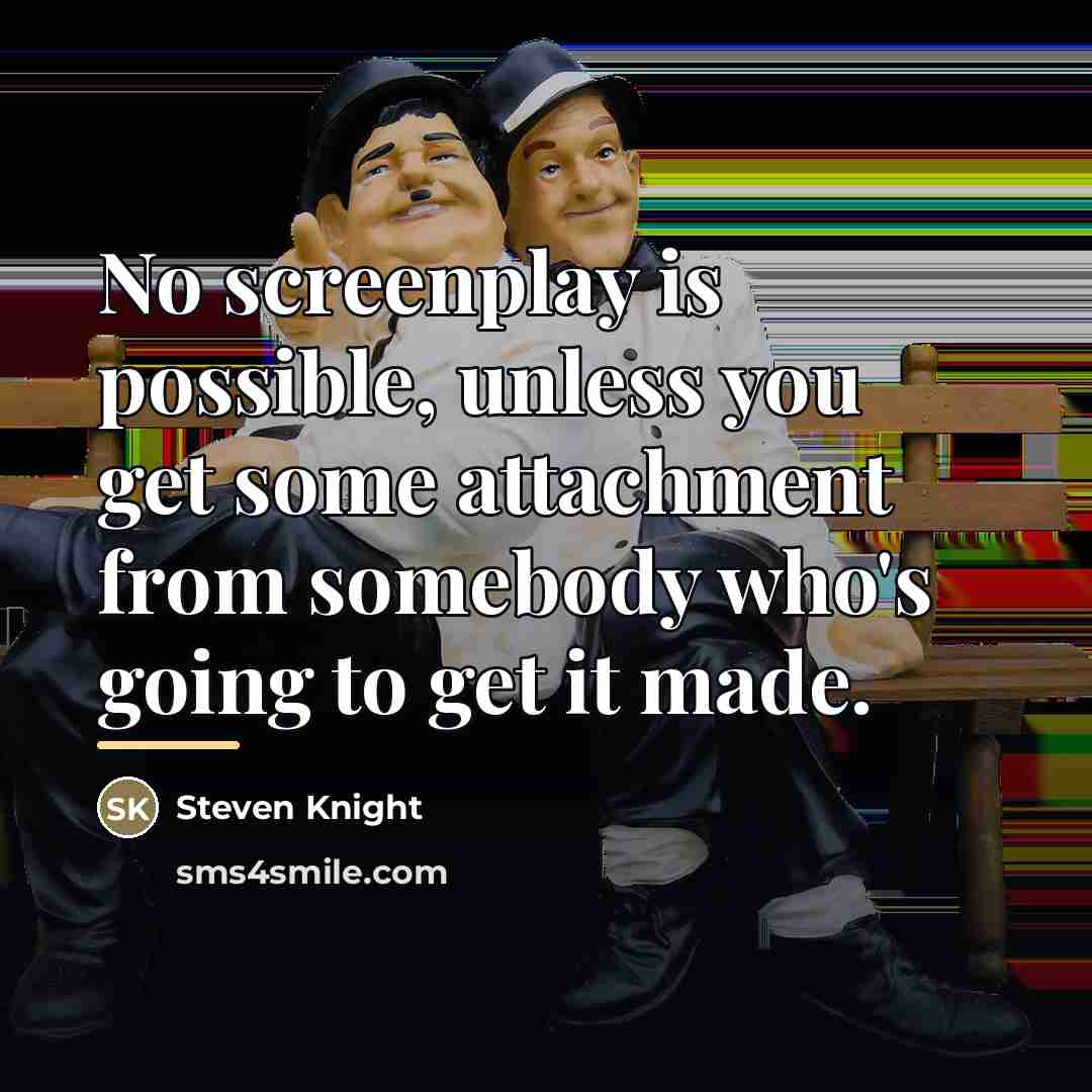 “No screenplay is possible, unless you get some attachment from…” quote by Steven Knight